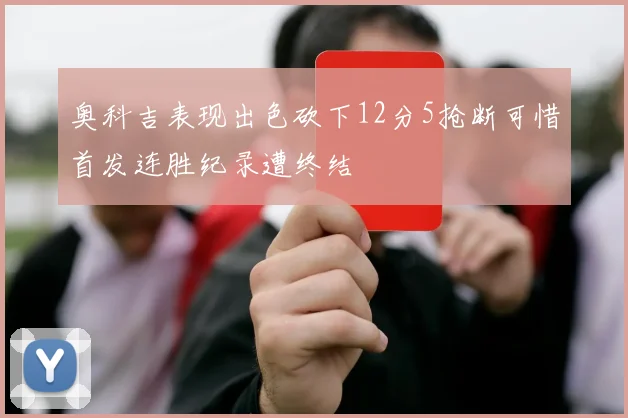 奥科吉表现出色砍下12分5抢断可惜首发连胜纪录遭终结