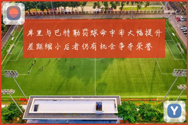 库里与巴特勒罚球命中率大幅提升差距缩小后者仍有机会争夺荣誉