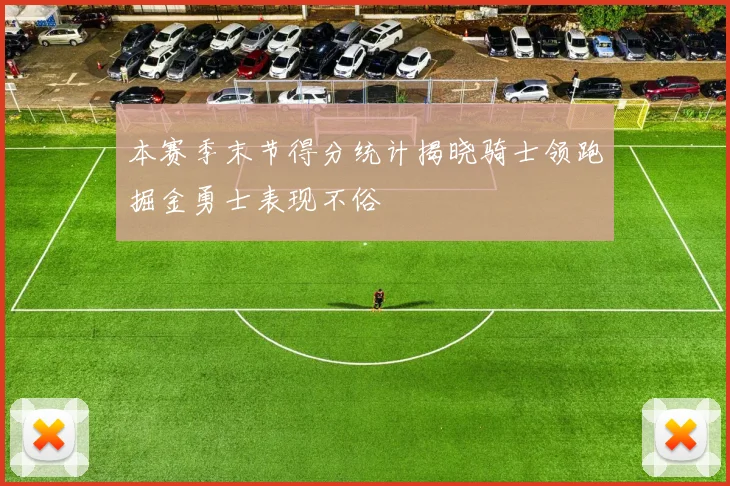 本赛季末节得分统计揭晓骑士领跑掘金勇士表现不俗