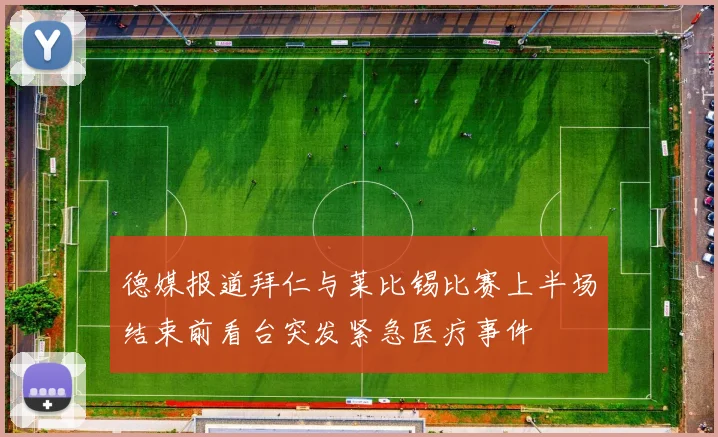 德媒报道拜仁与莱比锡比赛上半场结束前看台突发紧急医疗事件