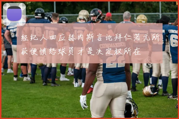 经纪人回应赫内斯言论拜仁若无所获便愤怒球员才是决定权所在