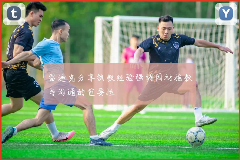 雷迪克分享执教经验强调因材施教与沟通的重要性