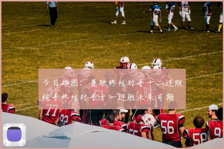 今日趣图：曼联终结对手十二连败枪手终结对手十一连胜未来可期