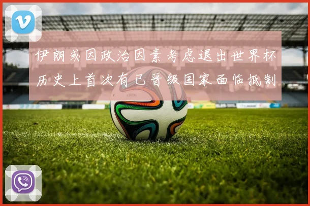 伊朗或因政治因素考虑退出世界杯历史上首次有已晋级国家面临抵制风险