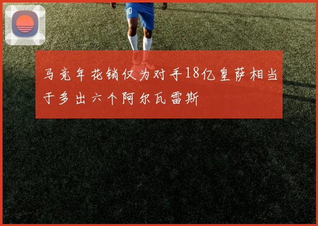 马竞年花销仅为对手18亿皇萨相当于多出六个阿尔瓦雷斯