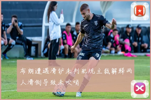 布朗遭遇滑铲未判犯规主裁解释两人滑倒导致未吹哨