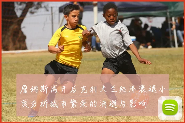 詹姆斯离开后克利夫兰经济衰退小莫分析城市繁荣的消逝与影响
