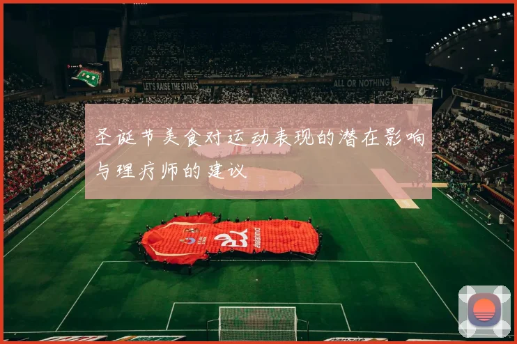 圣诞节美食对运动表现的潜在影响与理疗师的建议
