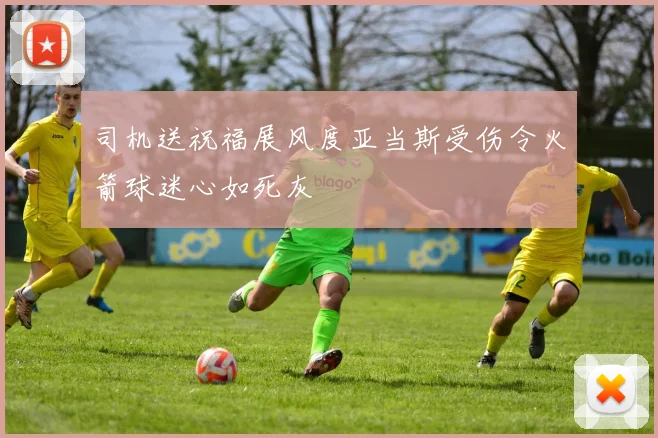 司机送祝福展风度亚当斯受伤令火箭球迷心如死灰