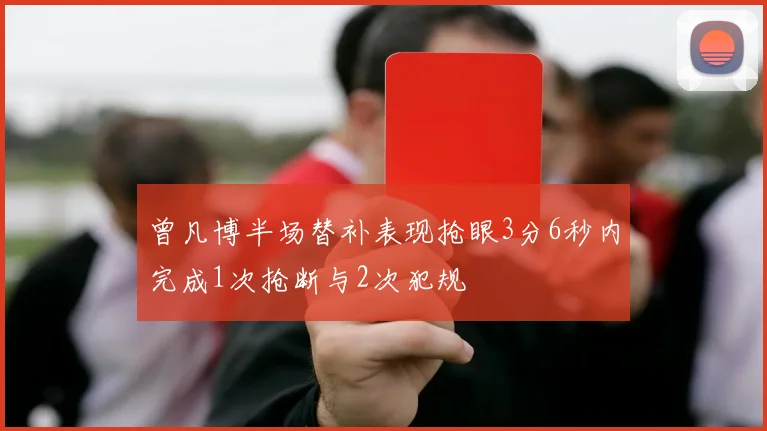 曾凡博半场替补表现抢眼3分6秒内完成1次抢断与2次犯规