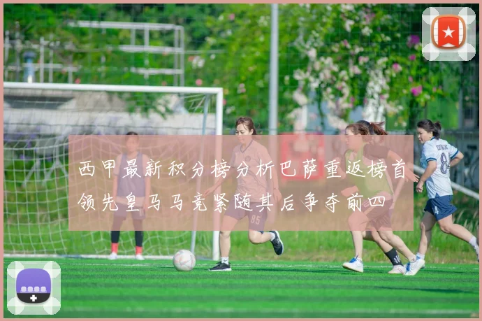 西甲最新积分榜分析巴萨重返榜首领先皇马马竞紧随其后争夺前四