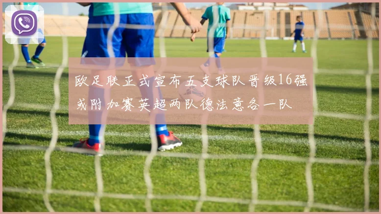 欧足联正式宣布五支球队晋级16强或附加赛英超两队德法意各一队