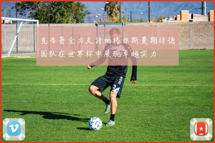 克洛普全力支持纳格尔斯曼期待德国队在世界杯中展现卓越实力